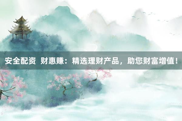 安全配资  财惠赚：精选理财产品，助您财富增值！