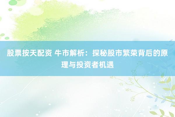 股票按天配资 牛市解析：探秘股市繁荣背后的原理与投资者机遇