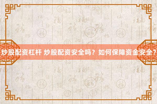 炒股配资杠杆 炒股配资安全吗？如何保障资金安全？
