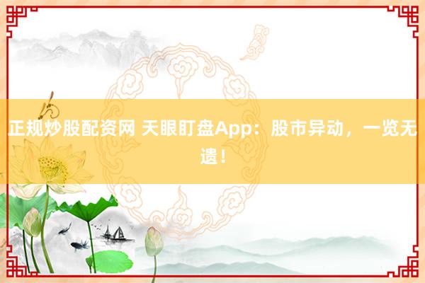 正规炒股配资网 天眼盯盘App：股市异动，一览无遗！