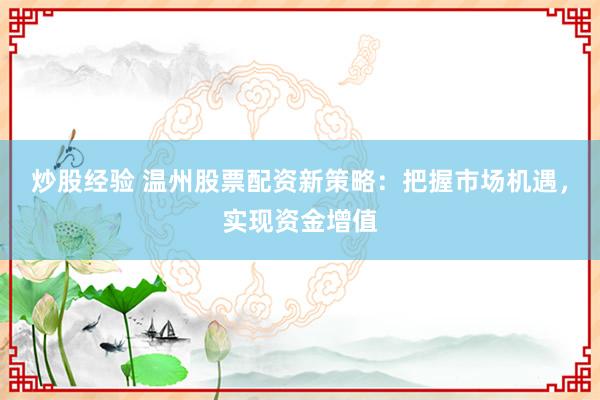 炒股经验 温州股票配资新策略：把握市场机遇，实现资金增值