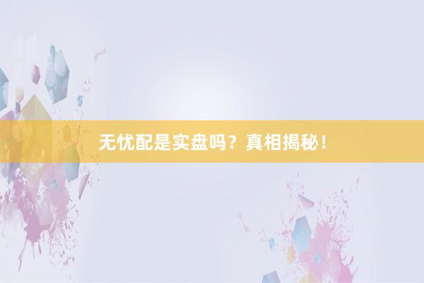无忧配是实盘吗？真相揭秘！