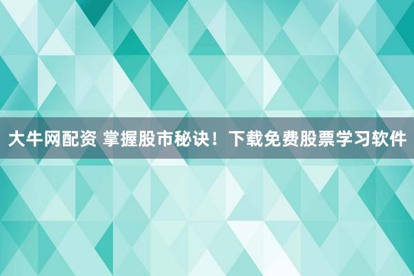 大牛网配资 掌握股市秘诀！下载免费股票学习软件
