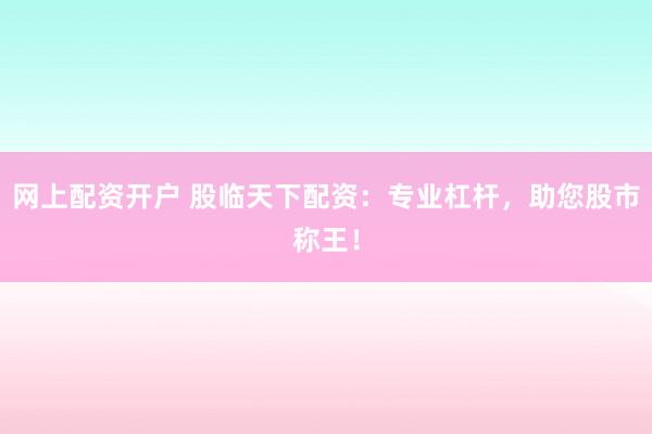 网上配资开户 股临天下配资：专业杠杆，助您股市称王！