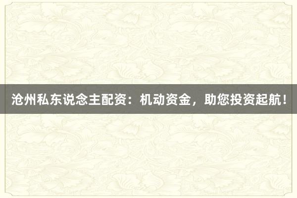 沧州私东说念主配资：机动资金，助您投资起航！