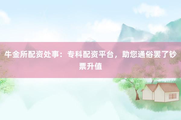牛金所配资处事：专科配资平台，助您通俗罢了钞票升值