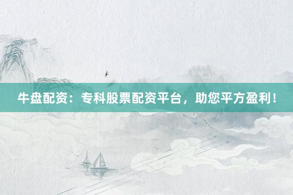 牛盘配资：专科股票配资平台，助您平方盈利！
