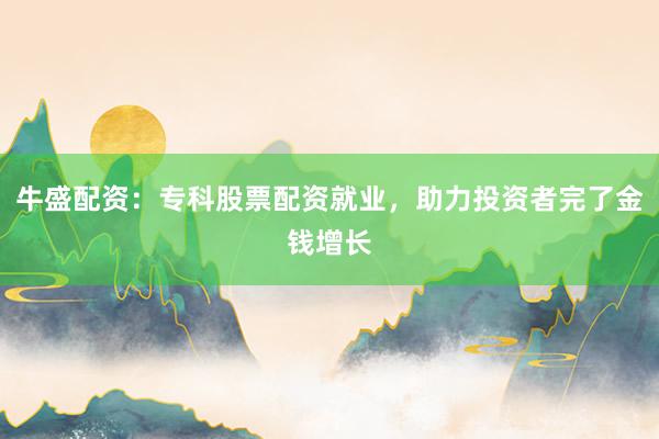 牛盛配资：专科股票配资就业，助力投资者完了金钱增长