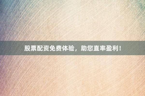 股票配资免费体验，助您直率盈利！