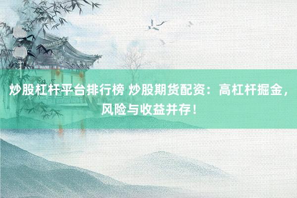 炒股杠杆平台排行榜 炒股期货配资：高杠杆掘金，风险与收益并存！
