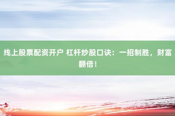 线上股票配资开户 杠杆炒股口诀：一招制胜，财富翻倍！