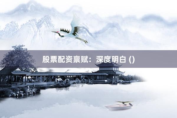 股票配资禀赋：深度明白 ()