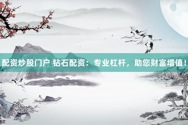 配资炒股门户 钻石配资：专业杠杆，助您财富增值！