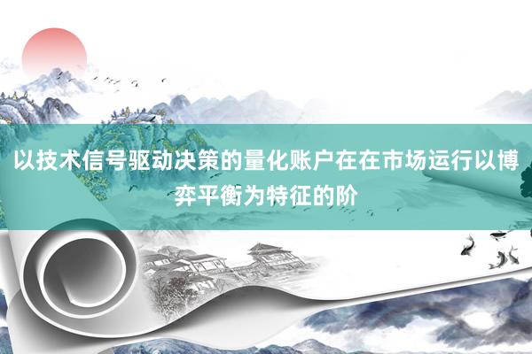 以技术信号驱动决策的量化账户在在市场运行以博弈平衡为特征的阶