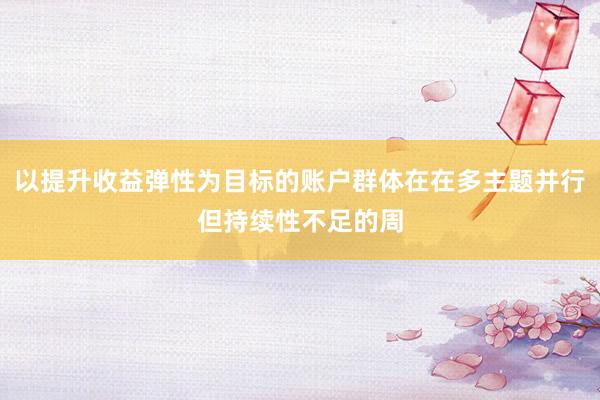 以提升收益弹性为目标的账户群体在在多主题并行但持续性不足的周