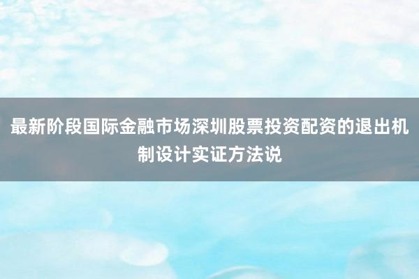 最新阶段国际金融市场深圳股票投资配资的退出机制设计实证方法说