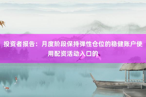 投资者报告：月度阶段保持弹性仓位的稳健账户使用配资活动入口的
