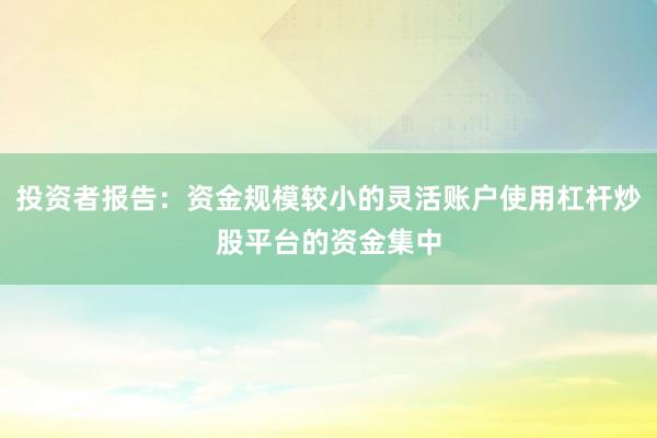 投资者报告：资金规模较小的灵活账户使用杠杆炒股平台的资金集中