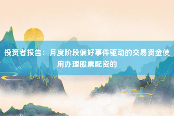 投资者报告：月度阶段偏好事件驱动的交易资金使用办理股票配资的