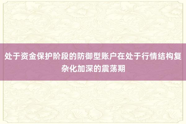 处于资金保护阶段的防御型账户在处于行情结构复杂化加深的震荡期