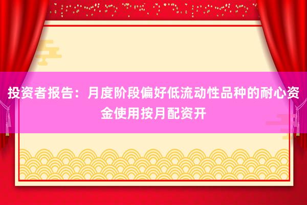 投资者报告：月度阶段偏好低流动性品种的耐心资金使用按月配资开