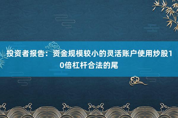 投资者报告：资金规模较小的灵活账户使用炒股10倍杠杆合法的尾