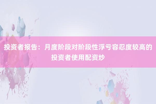 投资者报告：月度阶段对阶段性浮亏容忍度较高的投资者使用配资炒