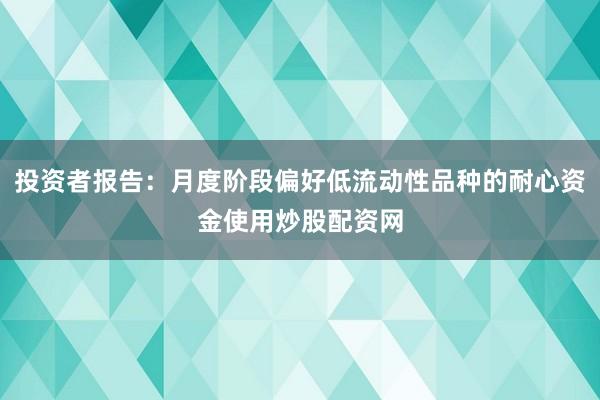 投资者报告：月度阶段偏好低流动性品种的耐心资金使用炒股配资网