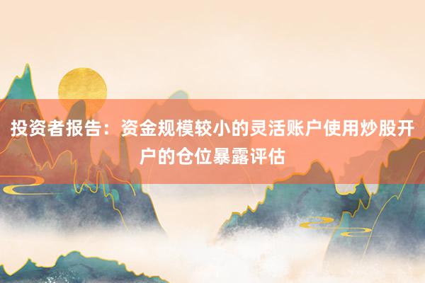 投资者报告：资金规模较小的灵活账户使用炒股开户的仓位暴露评估