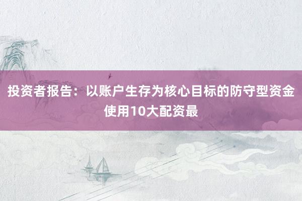 投资者报告：以账户生存为核心目标的防守型资金使用10大配资最