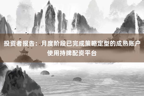 投资者报告：月度阶段已完成策略定型的成熟账户使用持牌配资平台