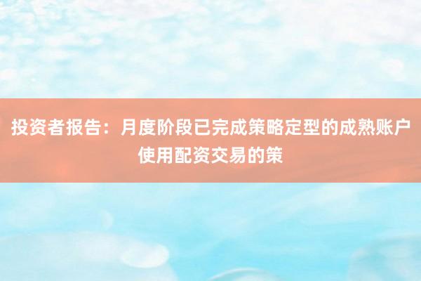投资者报告：月度阶段已完成策略定型的成熟账户使用配资交易的策