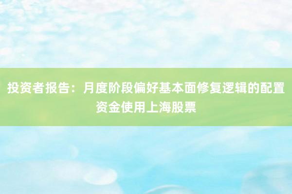 投资者报告：月度阶段偏好基本面修复逻辑的配置资金使用上海股票