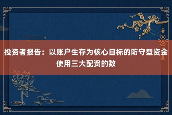 投资者报告：以账户生存为核心目标的防守型资金使用三大配资的数