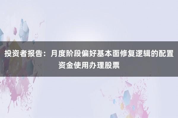 投资者报告：月度阶段偏好基本面修复逻辑的配置资金使用办理股票