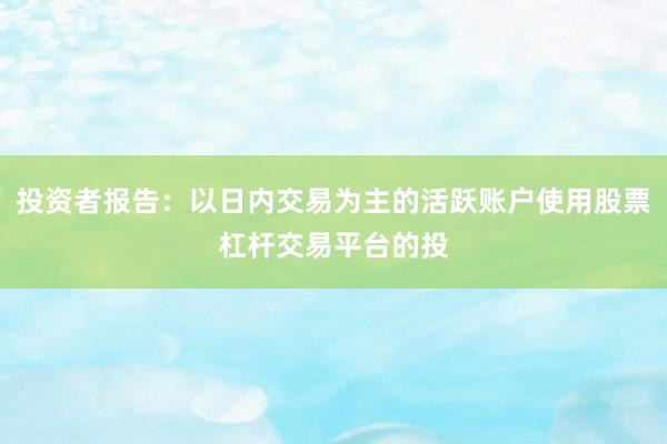 投资者报告：以日内交易为主的活跃账户使用股票杠杆交易平台的投