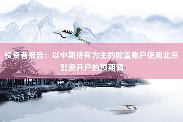 投资者报告：以中期持有为主的配置账户使用北京配资开户的预期调