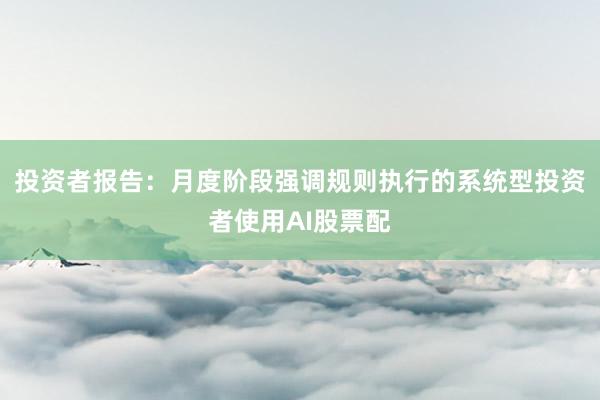 投资者报告：月度阶段强调规则执行的系统型投资者使用AI股票配