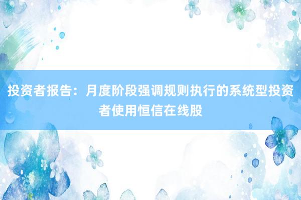 投资者报告：月度阶段强调规则执行的系统型投资者使用恒信在线股
