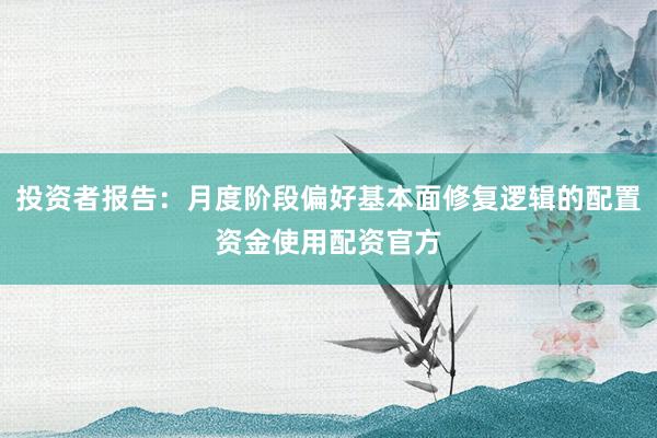 投资者报告：月度阶段偏好基本面修复逻辑的配置资金使用配资官方