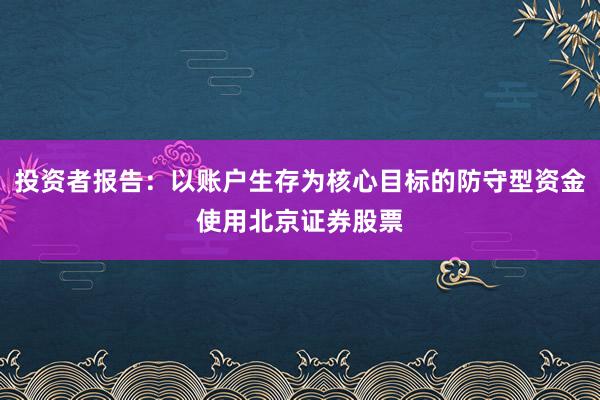 投资者报告：以账户生存为核心目标的防守型资金使用北京证券股票