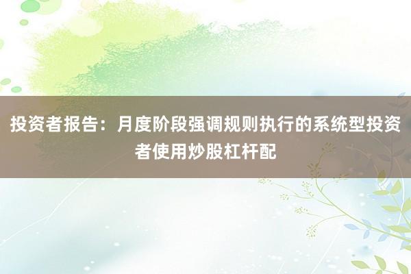 投资者报告：月度阶段强调规则执行的系统型投资者使用炒股杠杆配