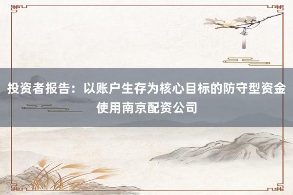 投资者报告：以账户生存为核心目标的防守型资金使用南京配资公司