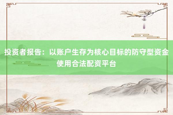 投资者报告：以账户生存为核心目标的防守型资金使用合法配资平台