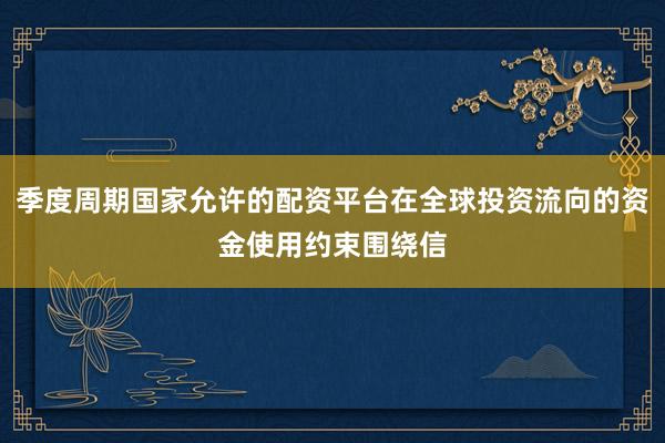 季度周期国家允许的配资平台在全球投资流向的资金使用约束围绕信
