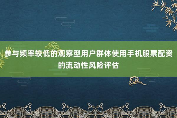 参与频率较低的观察型用户群体使用手机股票配资的流动性风险评估