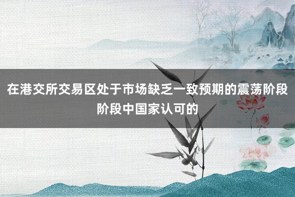 在港交所交易区处于市场缺乏一致预期的震荡阶段阶段中国家认可的