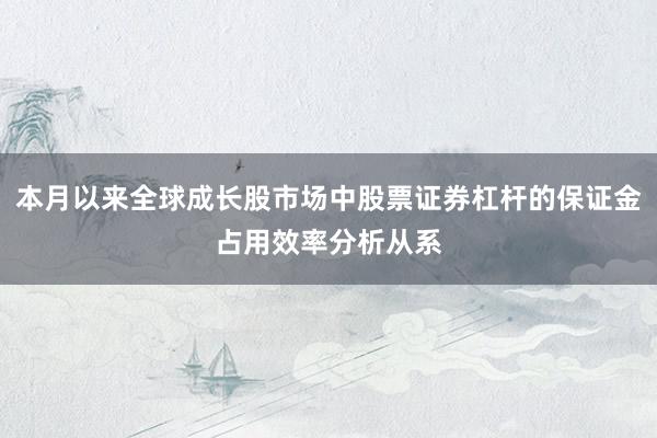 本月以来全球成长股市场中股票证券杠杆的保证金占用效率分析从系