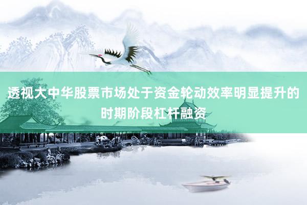 透视大中华股票市场处于资金轮动效率明显提升的时期阶段杠杆融资