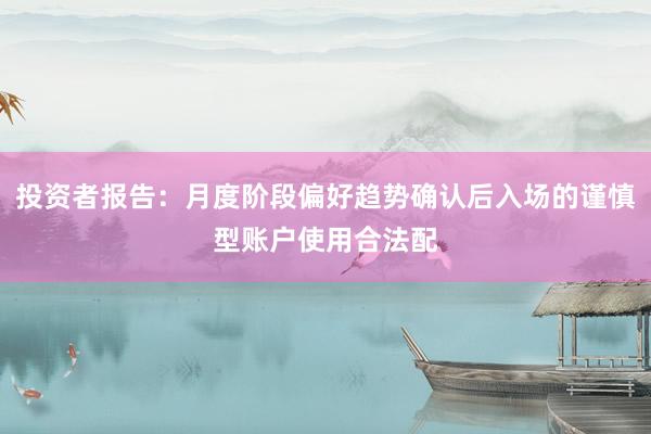 投资者报告：月度阶段偏好趋势确认后入场的谨慎型账户使用合法配